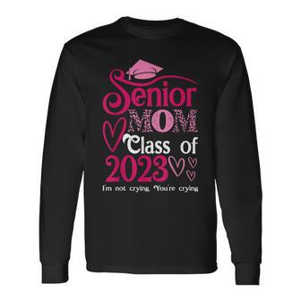 Senior Mom Class Of 2023 Im Not Crying Youre Crying Cute Long Sleeve T-Shirt - Thegiftio UK
