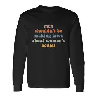 Men Shouldnt Be Making Laws About Bodies Feminist Long Sleeve T-Shirt - Monsterry AU
