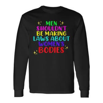 Men Shouldnt Be Making Laws About Bodies Feminist Long Sleeve T-Shirt - Seseable