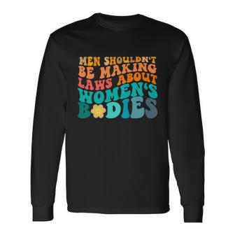Men Shouldnt Be Making Laws About Bodies Long Sleeve T-Shirt - Monsterry DE