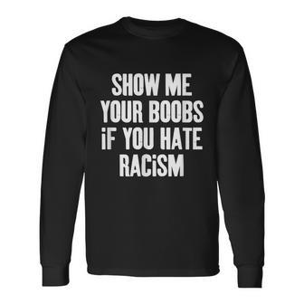 Show Me Your Boobs If You Hate Racism Long Sleeve T-Shirt - Thegiftio UK