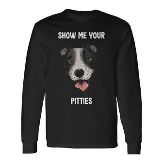 Show Me Your Pitties Pitbull Pun Breed Dog Lovers Long Sleeve T-Shirt - Thegiftio