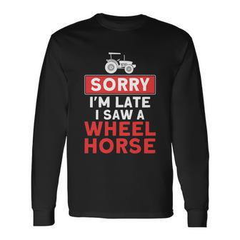 Sorry Im Late Saw A Wheel Horse Tractor Farmer Long Sleeve T-Shirt - Monsterry