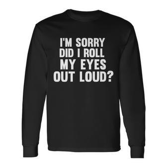 Im Sorry Did I Roll My Eyes Out Loud Tshirt Long Sleeve T-Shirt - Monsterry AU