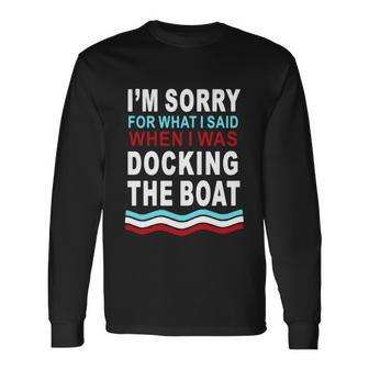 Im Sorry For What I Im Sorry For What I Said When I Was Docking The Boatsaid When I Was Docking The Boat Tshirt Long Sleeve T-Shirt - Monsterry AU