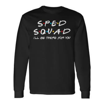 Sped Squad Ill Be There For You Special Education Teacher Long Sleeve T-Shirt - Seseable