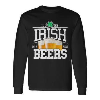 St Patricks Day Ill Be Irish In A Few Beers Tshirt Long Sleeve T-Shirt - Monsterry