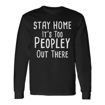 Stay Home Its Too Peopley Out There Long Sleeve T-Shirt - Monsterry