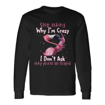 Stop Asking Why Im Crazy I Dont Ask Why Youre So Stupid Tshirt Long Sleeve T-Shirt - Monsterry