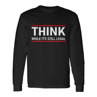 Think While Its Still Legal Political Statement Tshirt Long Sleeve T-Shirt - Monsterry DE