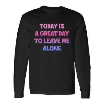 Today Is A Great Day To Leave Me Alone Long Sleeve T-Shirt - Monsterry