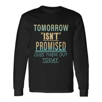 Tomorrow Isnt Promised Cuss Them Out Today Great Long Sleeve T-Shirt - Monsterry