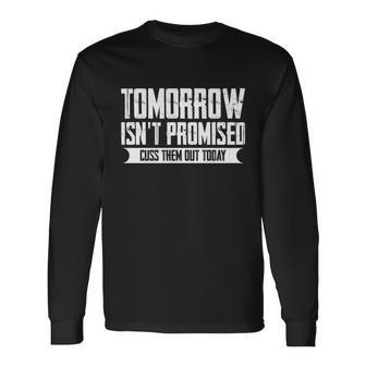 Tomorrow Isnt Promised Cuss Them Out Today Great Long Sleeve T-Shirt - Monsterry