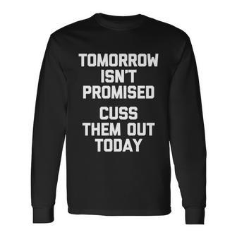Tomorrow Isnt Promised Cuss Them Out Today Great Long Sleeve T-Shirt - Monsterry