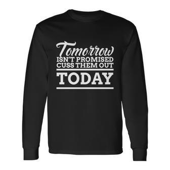 Tomorrow Isnt Promised Cuss Them Out Today Long Sleeve T-Shirt - Monsterry