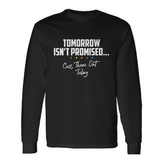 Tomorrow Isnt Promised Cuss Them Out Today Meme Great Long Sleeve T-Shirt - Monsterry