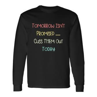 Tomorrow Isnt Promised Cuss Them Out Today Meme Humor Tshirt Long Sleeve T-Shirt - Monsterry
