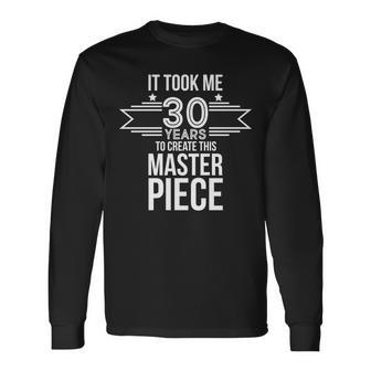 It Took Me 30 Years To Create This Masterpiece 30Th Birthday Tshirt Long Sleeve T-Shirt - Monsterry