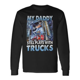 Trucker Trucker Fathers Day My Daddy Still Plays With Trucks Long Sleeve T-Shirt - Seseable