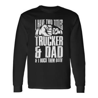 Trucker Two Titles Trucker And Dad Truck Driver Father Fathers Day Long Sleeve T-Shirt - Seseable