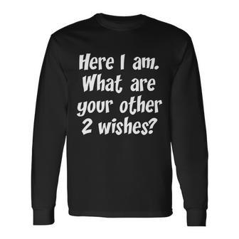 Here I Am What Are Your Other Two Wishes V2 Long Sleeve T-Shirt - Monsterry UK