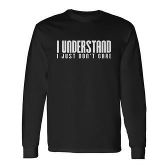 I Understand I Just Dont Care Long Sleeve T-Shirt - Monsterry AU