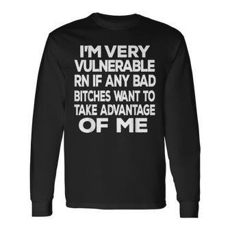 Im Very Vulnerable Rn If Any Bad Bitches Want To Take Long Sleeve T-Shirt - Seseable