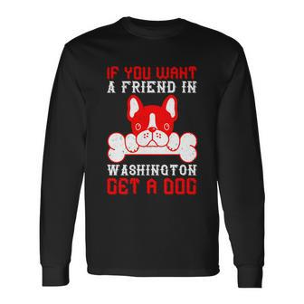 If You Want A Friend In Washington Get A Dog Dogs Lover Quote Long Sleeve T-Shirt - Thegiftio UK
