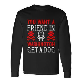 You Want A Friend In Washington Get A Dog Dogs Lovers Long Sleeve T-Shirt - Thegiftio UK