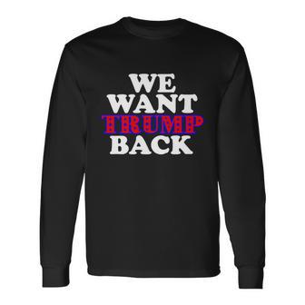 We Want Trump Back Long Sleeve T-Shirt - Monsterry