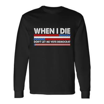 When I Die Dont Let Me Vote Democrat Long Sleeve T-Shirt - Monsterry