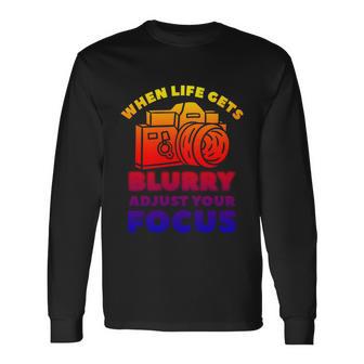 When Life Gets Blurry Adjust Your Focus Photographer Great Long Sleeve T-Shirt - Monsterry