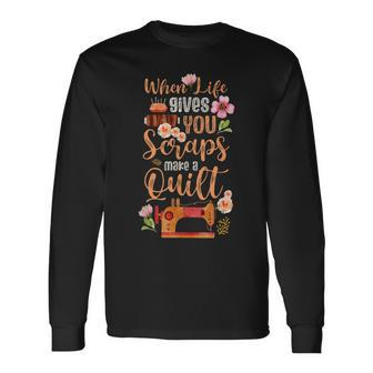 When Life Gives You Scraps Make A Quilt Sewing Quilting Fan Long Sleeve T-Shirt - Seseable