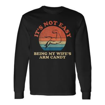 Wife Arm Candy Its Not Easy Being My Wifes Arm Candy Long Sleeve T-Shirt