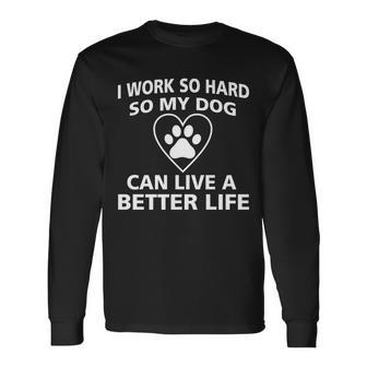 I Work Hard So My Dog Can Live A Better Life Tshirt Long Sleeve T-Shirt - Monsterry