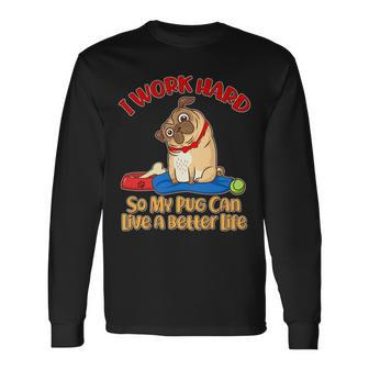 I Work Hard So My Pug Can Live A Better Life Long Sleeve T-Shirt - Monsterry