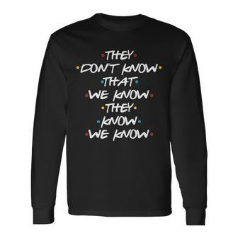 They Dont That We Know They Know We Know Tshirt Long Sleeve T-Shirt - Monsterry