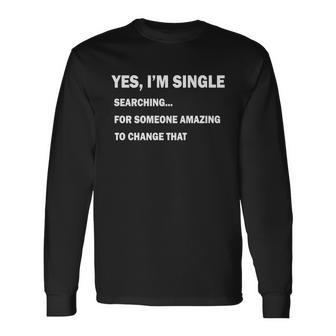 Yes Im Single Searching For Someone Amazing To Change That Tshirt Long Sleeve T-Shirt - Monsterry CA
