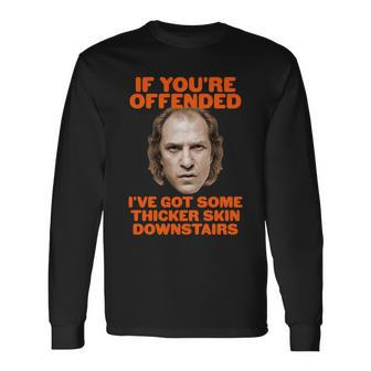 If Youre Offended Ive Got Some Thicker Skin Downstairs Long Sleeve T-Shirt - Monsterry