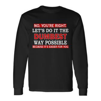 Youre Right Lets Do The Dumbest Way Possible Humor Tshirt Long Sleeve T-Shirt - Monsterry UK