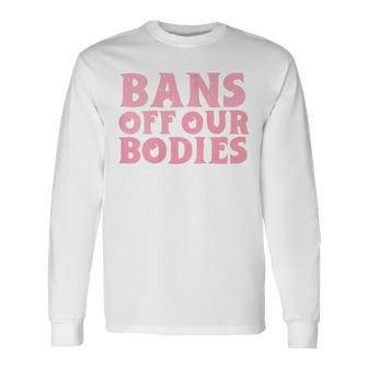 Bans Off Our Bodies Rights Feminism Pro Choice Long Sleeve T-Shirt | Seseable CA