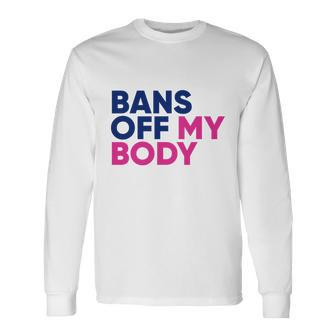Bans Off My Body Feminism Rights Tshirt Long Sleeve T-Shirt - Monsterry AU