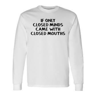 If Only Closed Minds Came With Closed Mouths Long Sleeve T-Shirt - Seseable