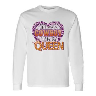 If I Was A Cowboy Id Be The Queen Long Sleeve T-Shirt - Monsterry DE