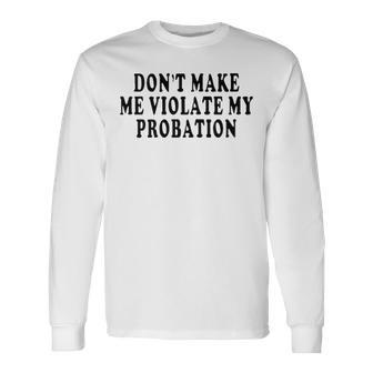 Dont Make Me Violate My Probation Long Sleeve T-Shirt - Seseable