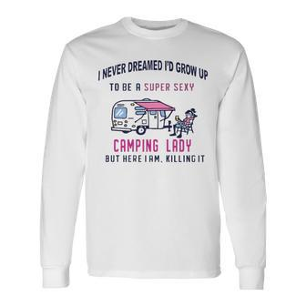 I Never Dreamed Id Grow Up To Be A Super Sexy Camping Lady Long Sleeve T-Shirt - Thegiftio UK