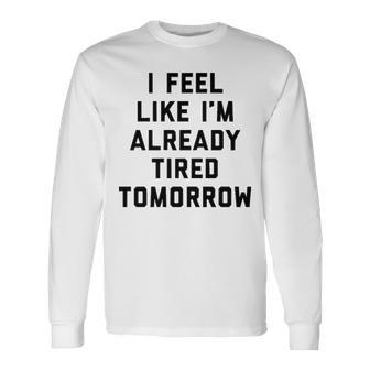 I Feel Like Im Already Tired Tomorrow V2 Long Sleeve T-Shirt - Seseable