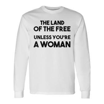 Land Of The Free Unless Youre A Woman Pro Choice For Women Long Sleeve T-Shirt - Seseable