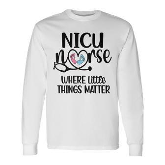Little Things Nicu Nurse Neonatal Intensive Care Unit Long Sleeve T-Shirt - Seseable