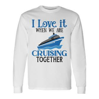 I Love It When We Are Cruising Together Cruise Ship Vacation Long Sleeve T-Shirt - Thegiftio UK